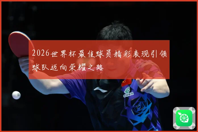 2026世界杯最佳球员精彩表现引领球队迈向荣耀之路