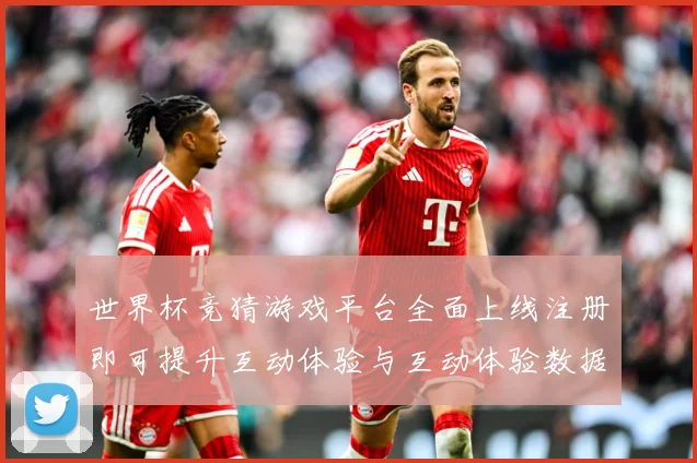 世界杯竞猜游戏平台全面上线注册即可提升互动体验与互动体验数据研判