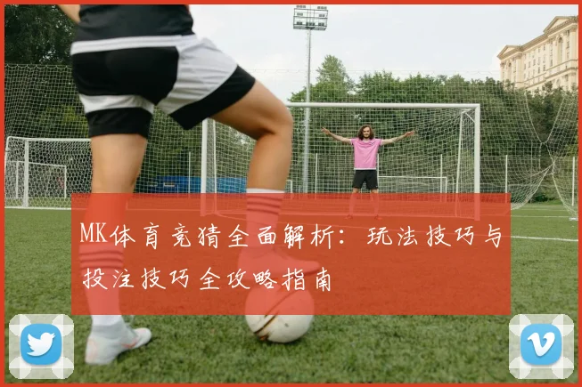 MK体育竞猜全面解析：玩法技巧与投注技巧全攻略指南