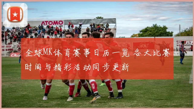 全球MK体育赛事日历一览 各大比赛时间与精彩活动同步更新