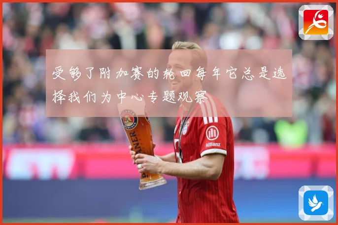 受够了附加赛的轮回每年它总是选择我们为中心专题观察