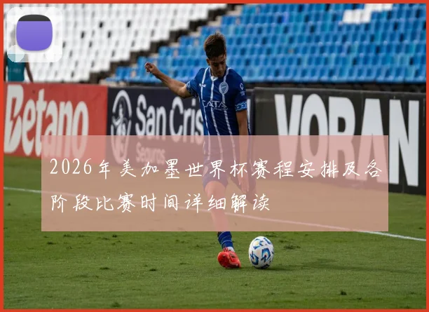 2026年美加墨世界杯赛程安排及各阶段比赛时间详细解读