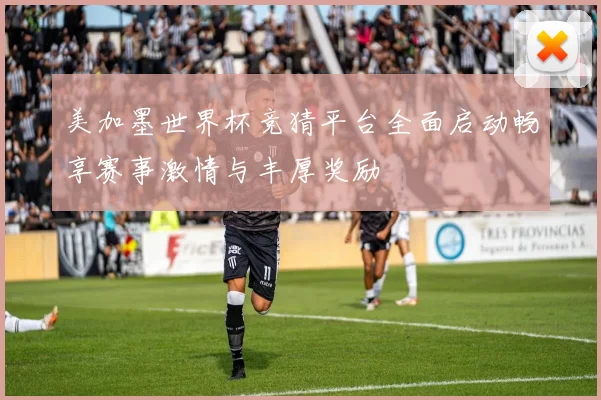 美加墨世界杯竞猜平台全面启动畅享赛事激情与丰厚奖励
