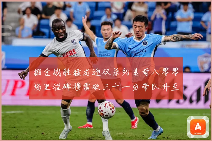 掘金战胜猛龙迎双杀约基奇八零零场里程碑穆雷砍三十一分带队升至赛场复盘