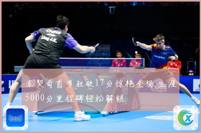东契奇首节狂砍17分惊艳全场 生涯5000分里程碑轻松解锁