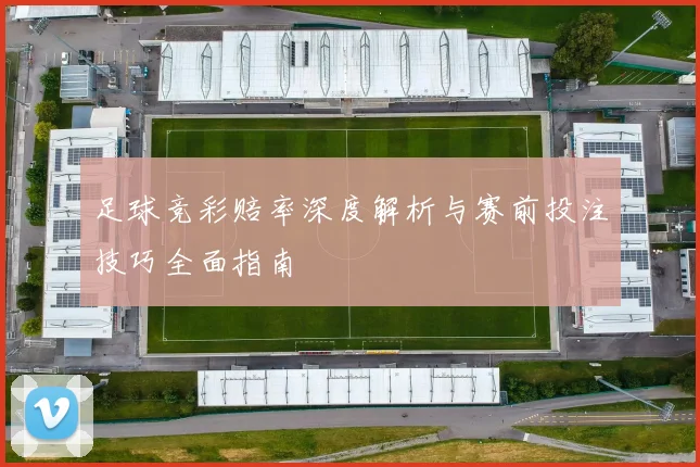 足球竞彩赔率深度解析与赛前投注技巧全面指南