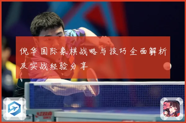 倪华国际象棋战略与技巧全面解析及实战经验分享