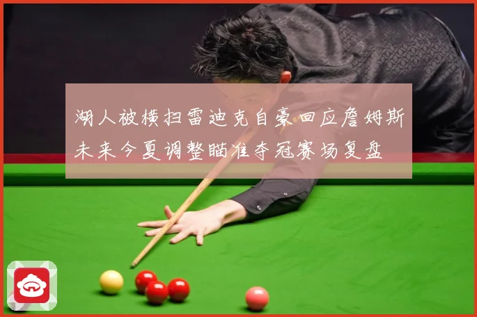 湖人被横扫雷迪克自豪回应詹姆斯未来今夏调整瞄准夺冠赛场复盘