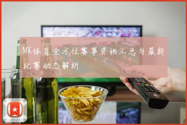 MK体育全方位赛事资讯汇总与最新比赛动态解析