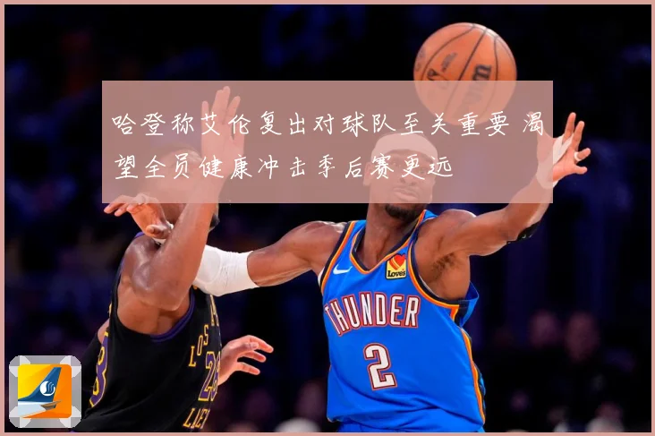 哈登称艾伦复出对球队至关重要 渴望全员健康冲击季后赛更远