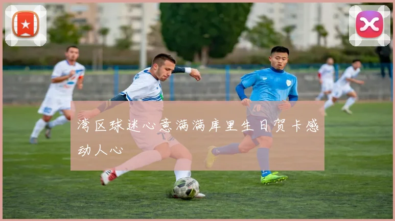 湾区球迷心意满满库里生日贺卡感动人心