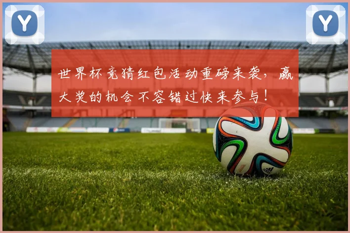 世界杯竞猜红包活动重磅来袭，赢大奖的机会不容错过快来参与！
