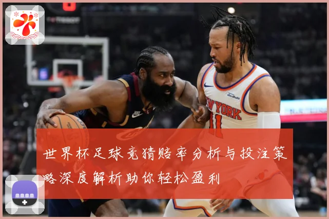 世界杯足球竞猜赔率分析与投注策略深度解析助你轻松盈利