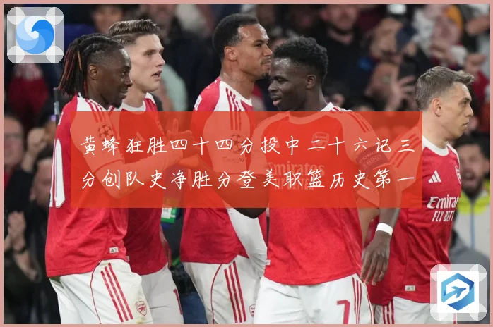 黄蜂狂胜四十四分投中二十六记三分创队史净胜分登美职篮历史第一专题观察
