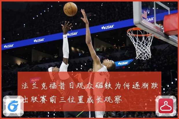 法兰克福昔日观众磁铁为何逐渐跌出联赛前三位置成长观察