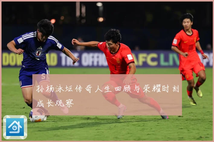 孙杨泳坛传奇人生回顾与荣耀时刻成长观察