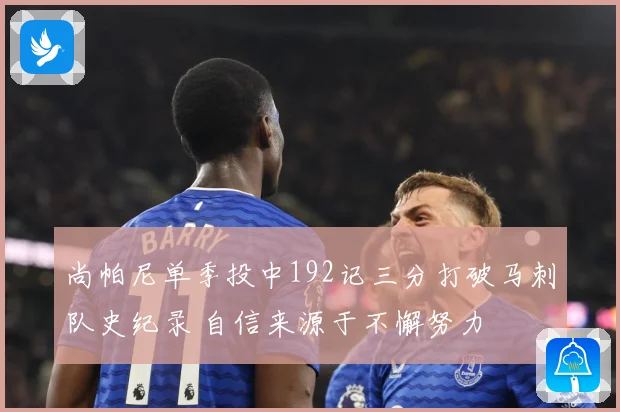 尚帕尼单季投中192记三分打破马刺队史纪录 自信来源于不懈努力