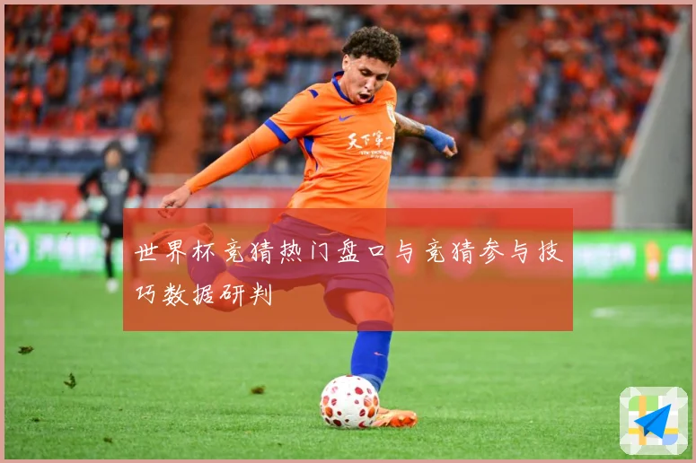 世界杯竞猜热门盘口与竞猜参与技巧数据研判