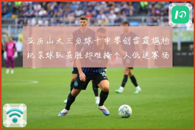 亚历山大三分球十中零创雷霆尴尬纪录球队虽胜却难掩个人低迷赛场复盘