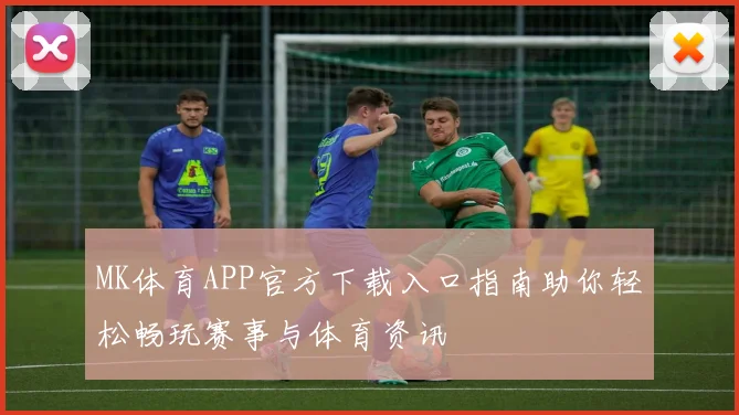 MK体育APP官方下载入口指南助你轻松畅玩赛事与体育资讯