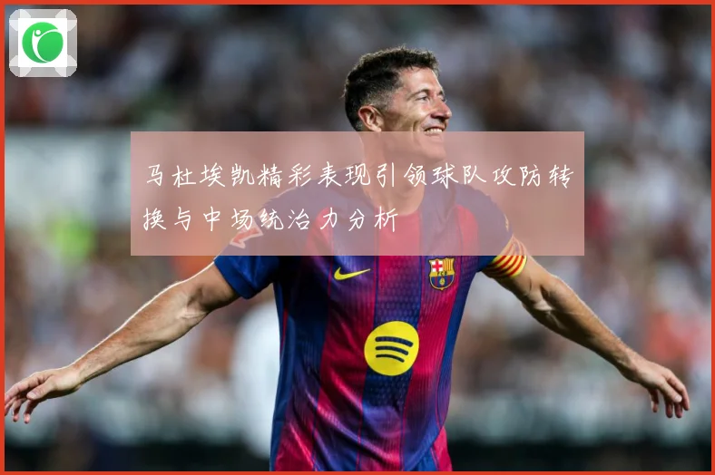 马杜埃凯精彩表现引领球队攻防转换与中场统治力分析