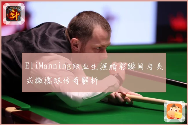 EliManning职业生涯精彩瞬间与美式橄榄球传奇解析