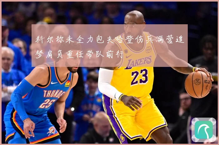科尔称未全力包夹哈登伤兵满营追梦肩负重任带队前行