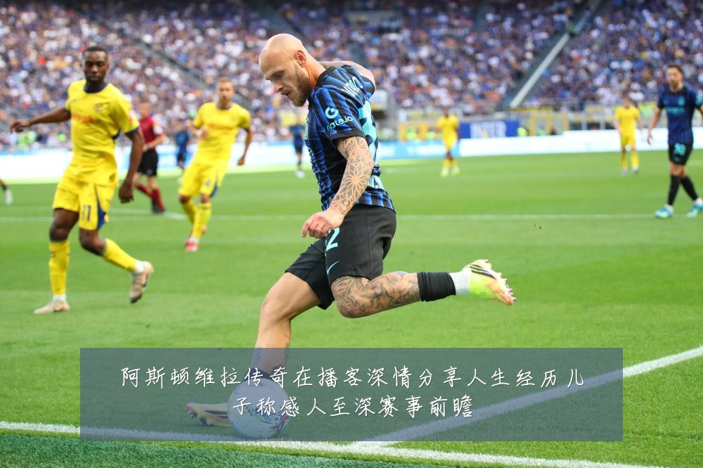 阿斯顿维拉传奇在播客深情分享人生经历儿子称感人至深赛事前瞻