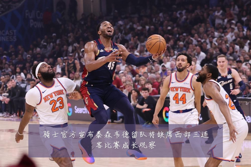 骑士官方宣布泰森韦德留队将缺席西部三连客比赛成长观察