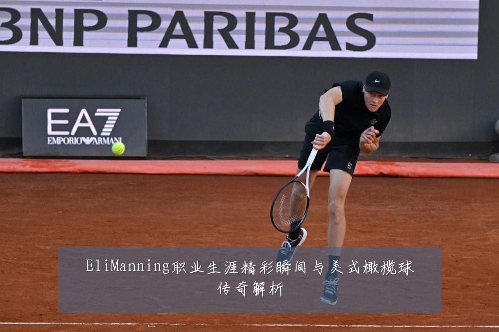 EliManning职业生涯精彩瞬间与美式橄榄球传奇解析