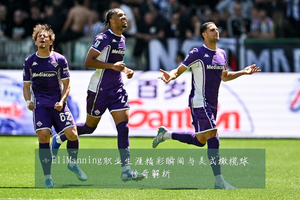 EliManning职业生涯精彩瞬间与美式橄榄球传奇解析