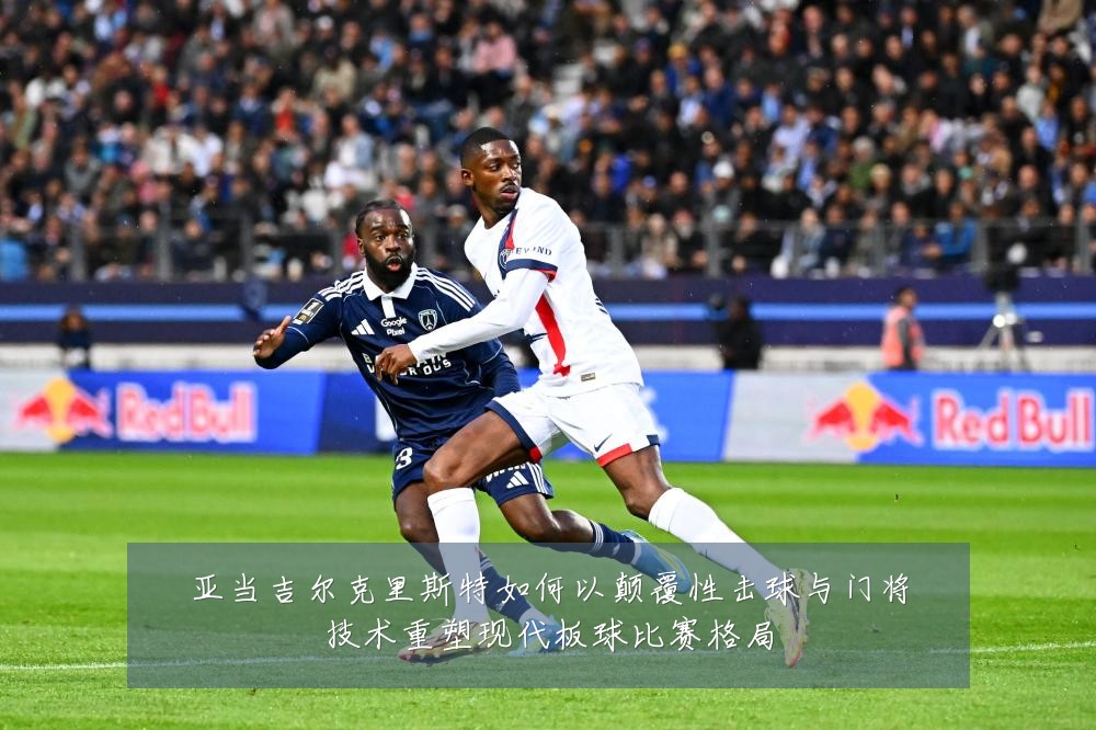 亚当吉尔克里斯特如何以颠覆性击球与门将技术重塑现代板球比赛格局
