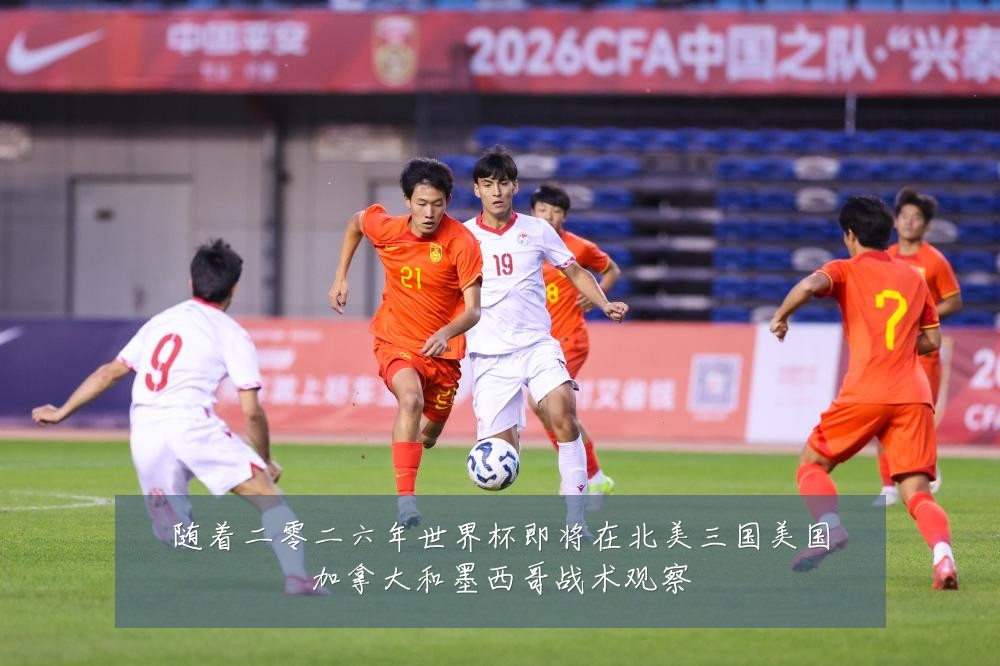 随着二零二六年世界杯即将在北美三国美国加拿大和墨西哥战术观察