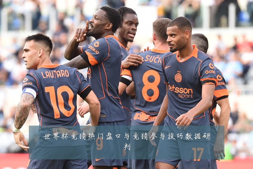 世界杯竞猜热门盘口与竞猜参与技巧数据研判